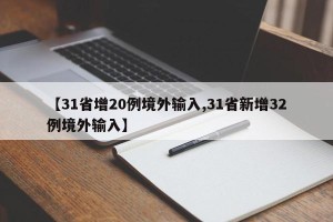 【31省增20例境外输入,31省新增32例境外输入】
