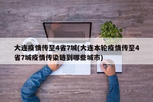 大连疫情传至4省7城(大连本轮疫情传至4省7城疫情传染链到哪些城市)
