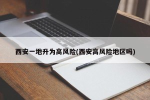 西安一地升为高风险(西安高风险地区吗)