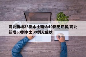 河北新增33例本土确诊40例无症状/河北新增33例本土39例无症状