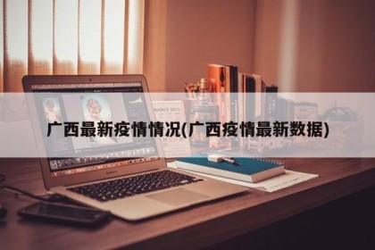广西最新疫情情况(广西疫情最新数据)