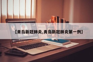 【青岛新冠肺炎,青岛新冠肺炎第一例】