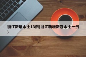 浙江新增本土13例(浙江新增新冠本土一例)