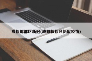成都郫都区新冠(成都郫都区新冠疫情)