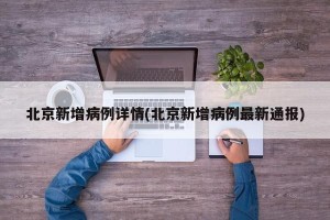 北京新增病例详情(北京新增病例最新通报)