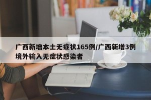 广西新增本土无症状165例/广西新增3例境外输入无症状感染者