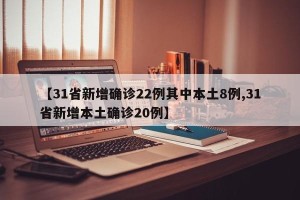 【31省新增确诊22例其中本土8例,31省新增本土确诊20例】