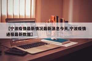 【宁波疫情最新情况最新消息今天,宁波疫情通报最新数据】