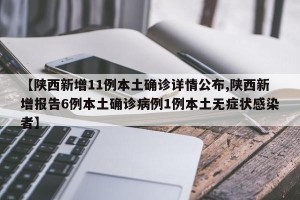 【陕西新增11例本土确诊详情公布,陕西新增报告6例本土确诊病例1例本土无症状感染者】