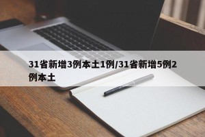 31省新增3例本土1例/31省新增5例2例本土