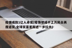 疫情或致1亿人赤贫(疫情使成千上万民众再度返贫,全球贫富差距进一步拉大)