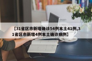【31省区市新增确诊54例本土41例,31省区市新增4例本土确诊病例】