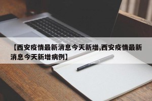 【西安疫情最新消息今天新增,西安疫情最新消息今天新增病例】