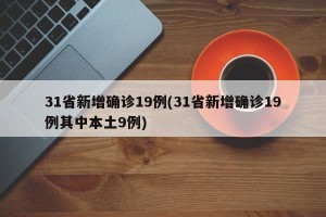 31省新增确诊19例(31省新增确诊19例其中本土9例)