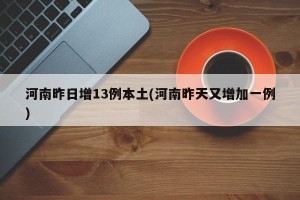 河南昨日增13例本土(河南昨天又增加一例)