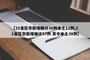【31省区市新增确诊30例本土12例,31省区市新增确诊57例 其中本土38例】