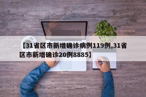 【31省区市新增确诊病例119例,31省区市新增确诊20例8885】