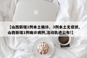 【山西新增1例本土确诊、3例本土无症状,山西新增1例确诊病例,活动轨迹公布!】