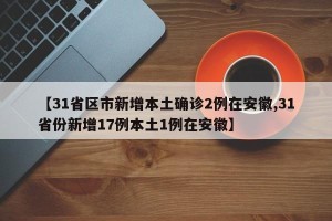 【31省区市新增本土确诊2例在安徽,31省份新增17例本土1例在安徽】