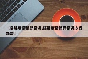【福建疫情最新情况,福建疫情最新情况今日新增】