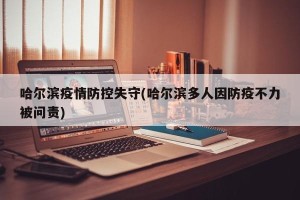 哈尔滨疫情防控失守(哈尔滨多人因防疫不力被问责)