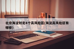 北京海淀划定4个高风险区(海淀高风险区有哪些)