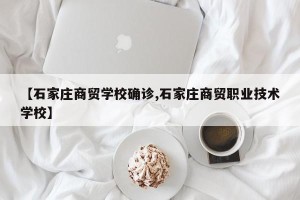 【石家庄商贸学校确诊,石家庄商贸职业技术学校】