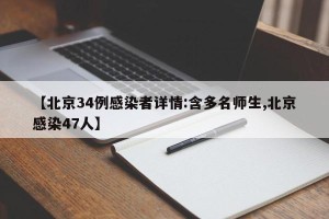 【北京34例感染者详情:含多名师生,北京感染47人】