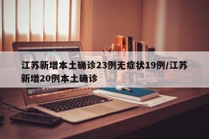 江苏新增本土确诊23例无症状19例/江苏新增20例本土确诊