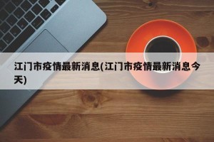 江门市疫情最新消息(江门市疫情最新消息今天)