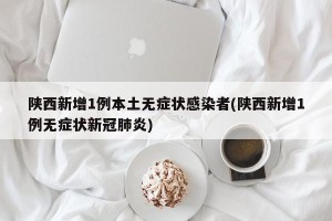 陕西新增1例本土无症状感染者(陕西新增1例无症状新冠肺炎)