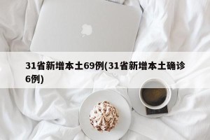 31省新增本土69例(31省新增本土确诊6例)