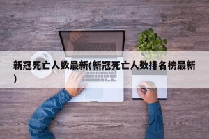 新冠死亡人数最新(新冠死亡人数排名榜最新)