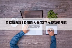 南京新发现8名阳性人员(南京发现新冠阳性)