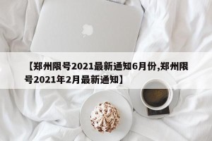 【郑州限号2021最新通知6月份,郑州限号2021年2月最新通知】
