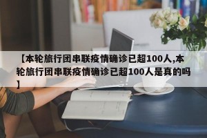 【本轮旅行团串联疫情确诊已超100人,本轮旅行团串联疫情确诊已超100人是真的吗】