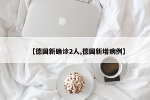 【德国新确诊2人,德国新增病例】