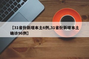 【31省份新增本土6例,31省份新增本土确诊96例】
