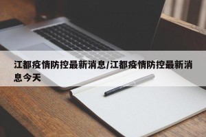 江都疫情防控最新消息/江都疫情防控最新消息今天