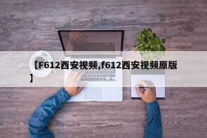 【F612西安视频,f612西安视频原版】