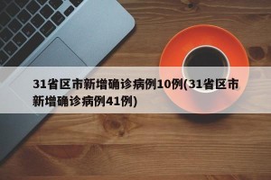 31省区市新增确诊病例10例(31省区市新增确诊病例41例)