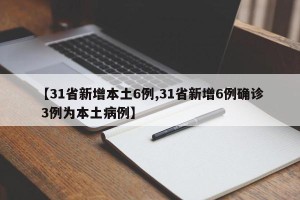 【31省新增本土6例,31省新增6例确诊 3例为本土病例】