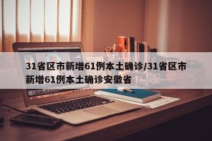 31省区市新增61例本土确诊/31省区市新增61例本土确诊安徽省