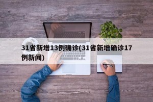 31省新增13例确诊(31省新增确诊17例新闻)