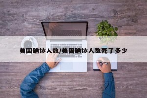 美国确诊人数/美国确诊人数死了多少
