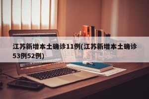 江苏新增本土确诊11例(江苏新增本土确诊53例52例)
