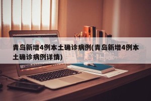 青岛新增4例本土确诊病例(青岛新增4例本土确诊病例详情)
