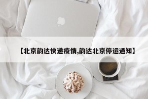 【北京韵达快递疫情,韵达北京停运通知】