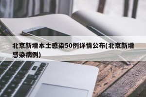 北京新增本土感染50例详情公布(北京新增感染病例)