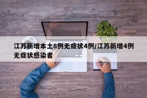 江苏新增本土8例无症状4例/江苏新增4例无症状感染者